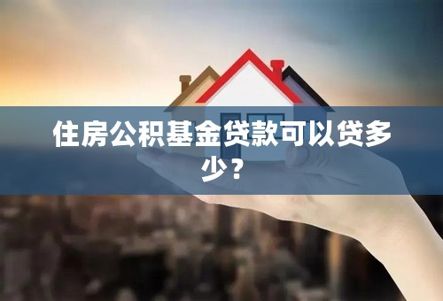 住房公积基金贷款可以贷多少？