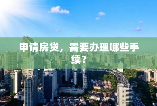 申请房贷，需要办理哪些手续？