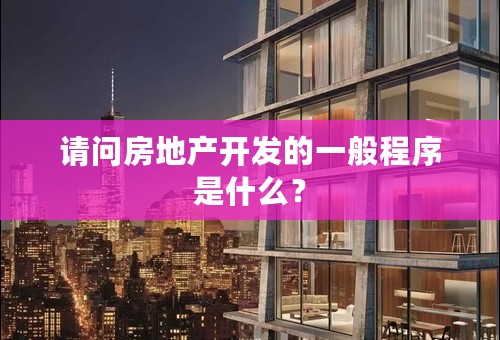 请问房地产开发的一般程序是什么？