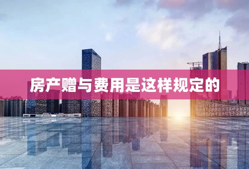 房产赠与费用是这样规定的