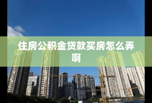 住房公积金贷款买房怎么弄啊