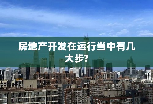 房地产开发在运行当中有几大步?
