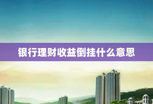 银行理财收益倒挂什么意思