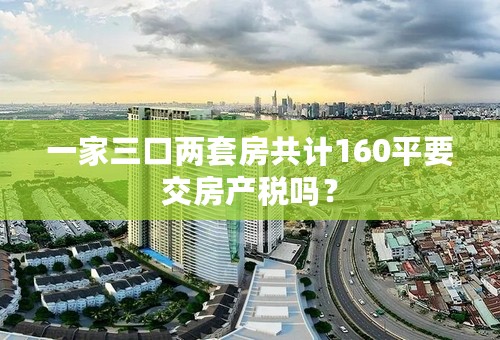 一家三口两套房共计160平要交房产税吗？
