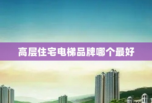 高层住宅电梯品牌哪个最好
