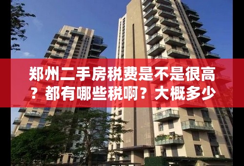 郑州二手房税费是不是很高？都有哪些税啊？大概多少钱？