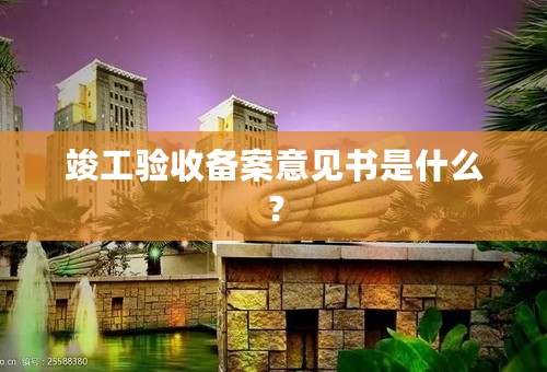 竣工验收备案意见书是什么？