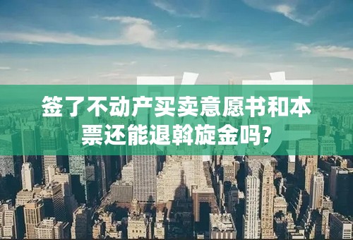 签了不动产买卖意愿书和本票还能退斡旋金吗?