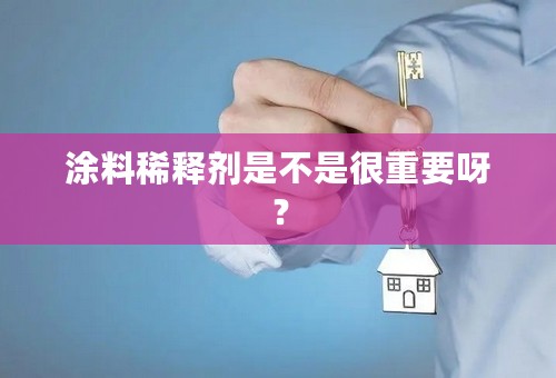 涂料稀释剂是不是很重要呀？