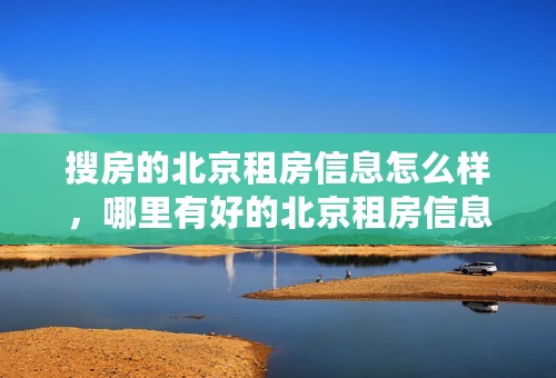搜房的北京租房信息怎么样，哪里有好的北京租房信息？