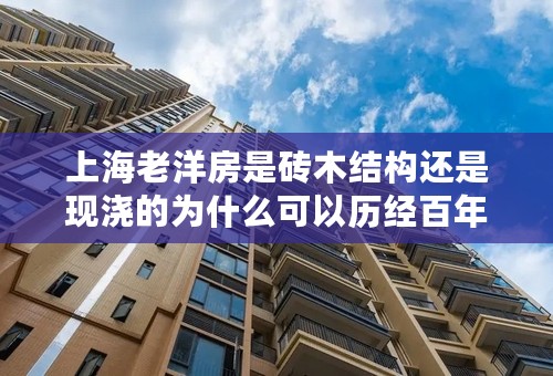 上海老洋房是砖木结构还是现浇的为什么可以历经百年还不是危房？