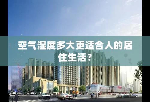 空气湿度多大更适合人的居住生活？