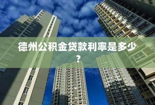 德州公积金贷款利率是多少？