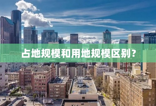 占地规模和用地规模区别？