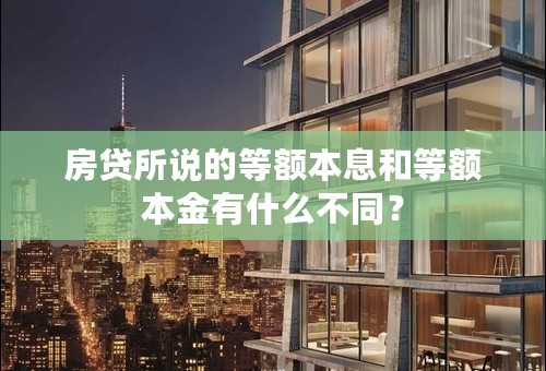 房贷所说的等额本息和等额本金有什么不同？