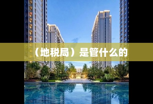 （地税局）是管什么的