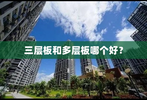 三层板和多层板哪个好？
