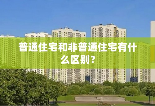 普通住宅和非普通住宅有什么区别？