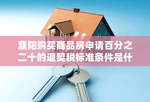 濮阳购买商品房申请百分之二十的退契税标准条件是什么？