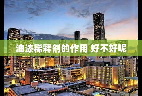 油漆稀释剂的作用 好不好呢
