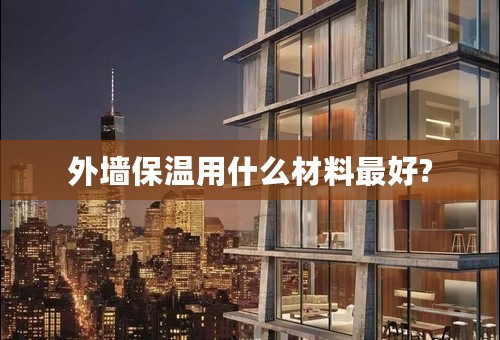 外墙保温用什么材料最好?