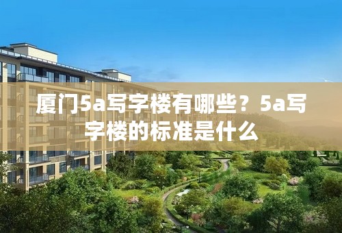 厦门5a写字楼有哪些？5a写字楼的标准是什么