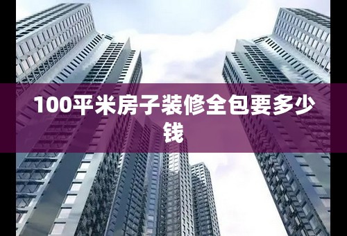 100平米房子装修全包要多少钱
