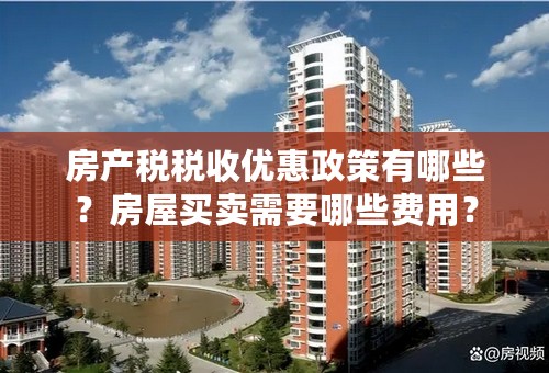 房产税税收优惠政策有哪些？房屋买卖需要哪些费用？