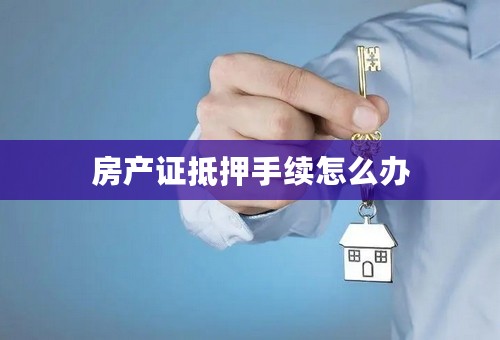 房产证抵押手续怎么办