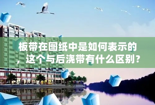 板带在图纸中是如何表示的，这个与后浇带有什么区别？