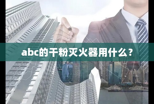 abc的干粉灭火器用什么？