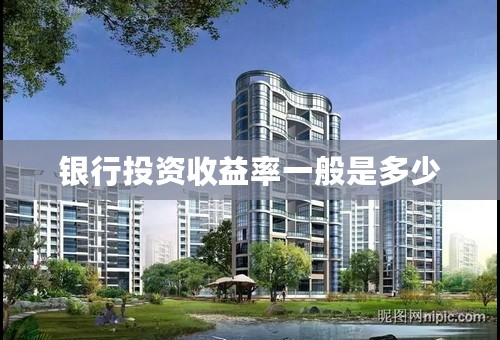 银行投资收益率一般是多少