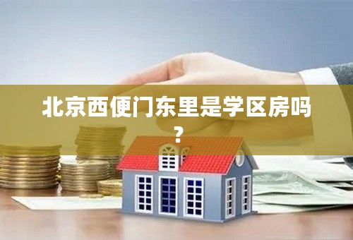 北京西便门东里是学区房吗？