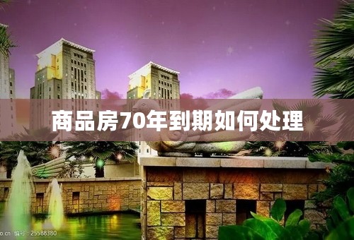 商品房70年到期如何处理