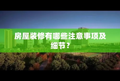 房屋装修有哪些注意事项及细节？