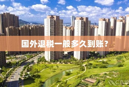 国外退税一般多久到账？