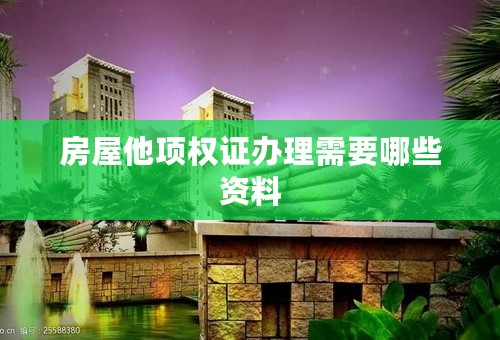 房屋他项权证办理需要哪些资料