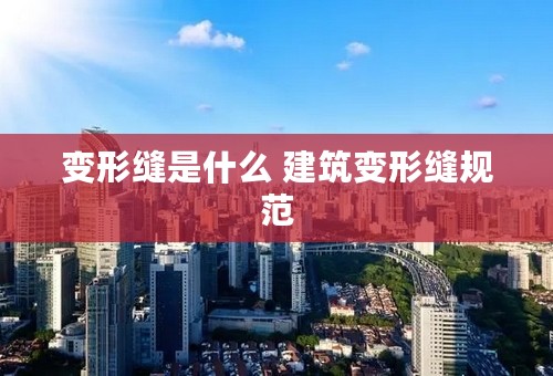 变形缝是什么 建筑变形缝规范