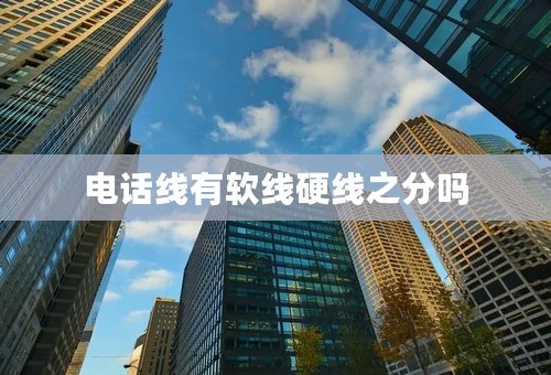 电话线有软线硬线之分吗