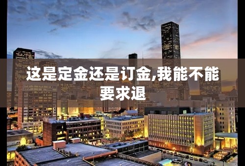 这是定金还是订金,我能不能要求退