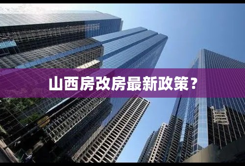 山西房改房最新政策？