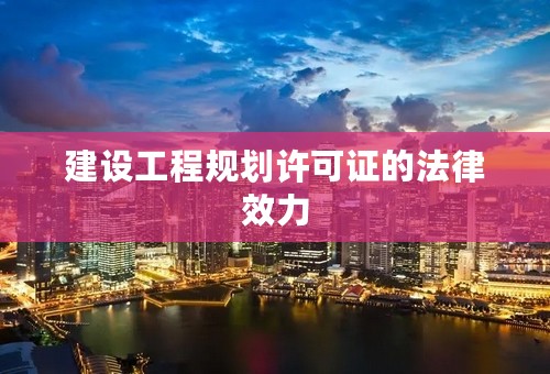 建设工程规划许可证的法律效力