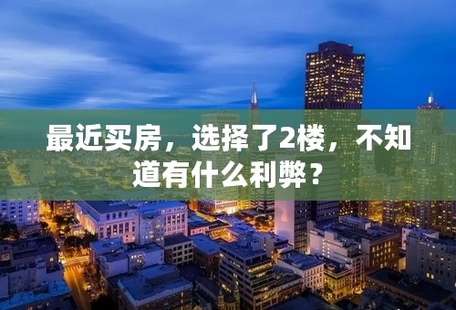 最近买房，选择了2楼，不知道有什么利弊？