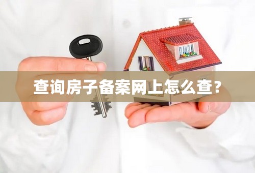 查询房子备案网上怎么查？