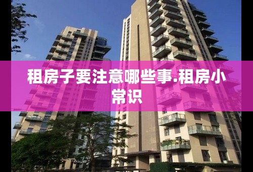 租房子要注意哪些事.租房小常识