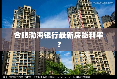 合肥渤海银行最新房贷利率？