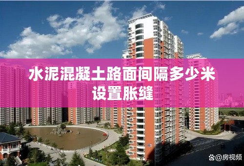 水泥混凝土路面间隔多少米设置胀缝
