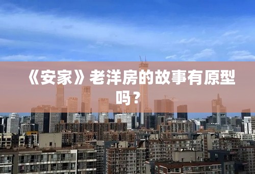 《安家》老洋房的故事有原型吗？