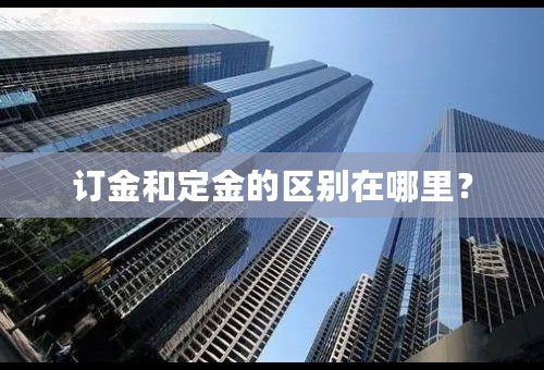 订金和定金的区别在哪里？