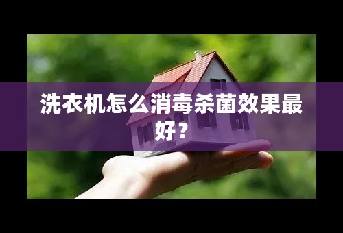 洗衣机怎么消毒杀菌效果最好？
